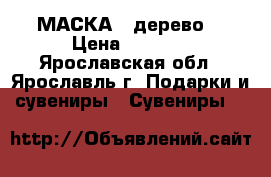 МАСКА  (дерево) › Цена ­ 2 500 - Ярославская обл., Ярославль г. Подарки и сувениры » Сувениры   